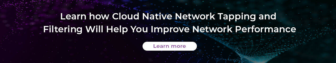 Cloud Native Network Tapping and Filtering Will Help You Improve Network Performance